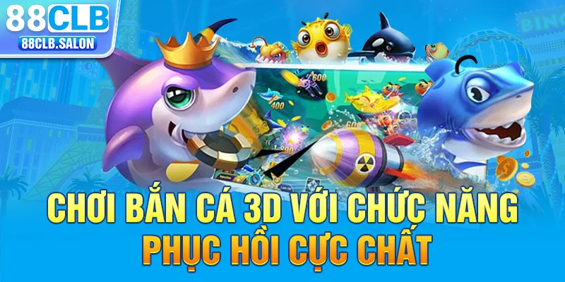 Chơi bắn cá 3D với chức năng phục hồi cực chất