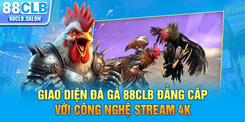 Giao diện đá gà 88CLB đẳng cấp với công nghệ stream 4K