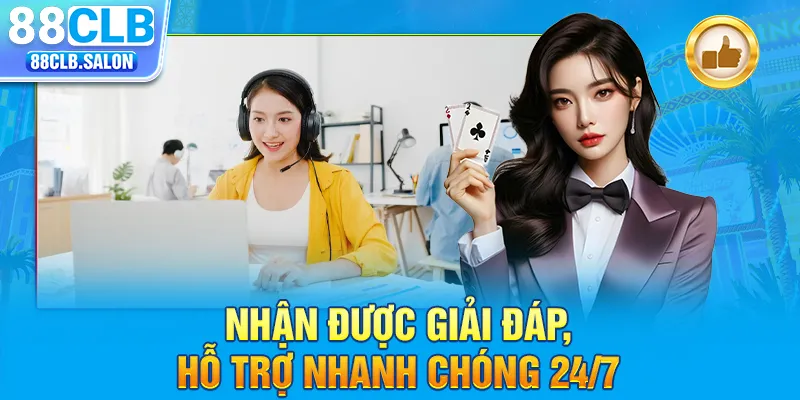 Nhận được giải đáp, hỗ trợ nhanh chóng 24/7