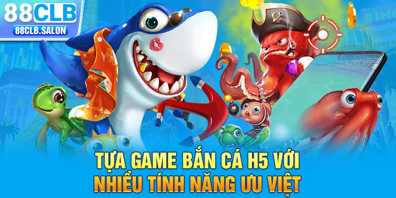 Tựa game bắn cá H5 với nhiều tính năng ưu việt