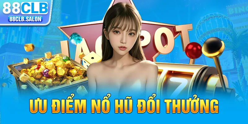 Ưu điểm nổ hũ đổi thưởng